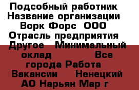 Подсобный работник › Название организации ­ Ворк Форс, ООО › Отрасль предприятия ­ Другое › Минимальный оклад ­ 25 000 - Все города Работа » Вакансии   . Ненецкий АО,Нарьян-Мар г.